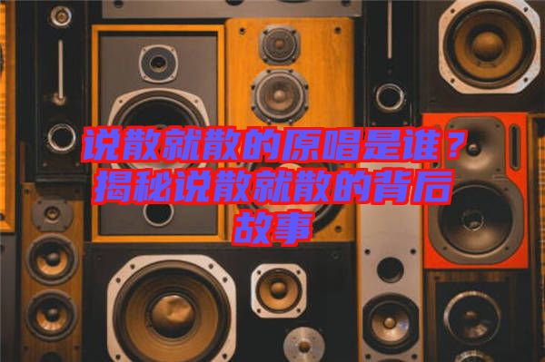 說散就散的原唱是誰？揭秘說散就散的背后故事