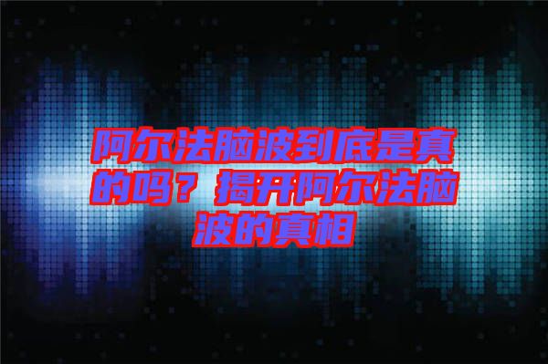 阿爾法腦波到底是真的嗎？揭開阿爾法腦波的真相