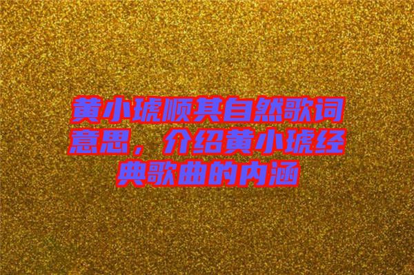 黃小琥順其自然歌詞意思，介紹黃小琥經(jīng)典歌曲的內(nèi)涵