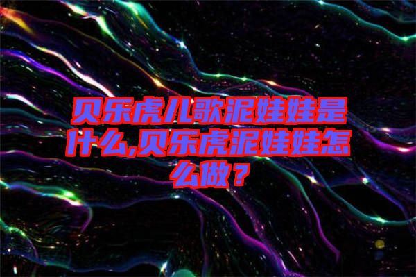 貝樂(lè)虎兒歌泥娃娃是什么,貝樂(lè)虎泥娃娃怎么做？
