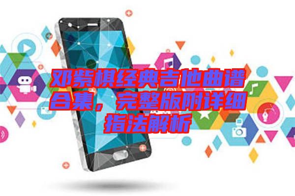 鄧紫棋經(jīng)典吉他曲譜合集，完整版附詳細(xì)指法解析