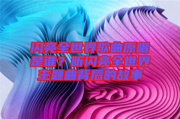 閃亮全世界歌曲原唱是誰？聽閃亮全世界主題曲背后的故事