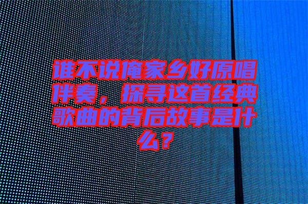 誰不說俺家鄉(xiāng)好原唱伴奏，探尋這首經(jīng)典歌曲的背后故事是什么？