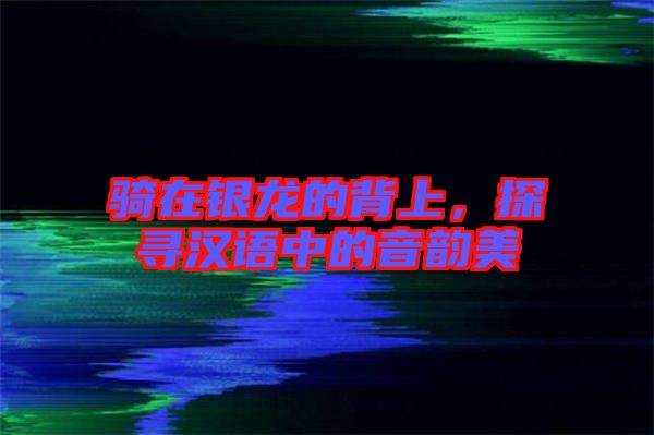 騎在銀龍的背上，探尋漢語(yǔ)中的音韻美