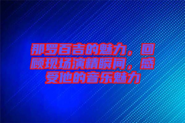 那羅百吉的魅力，回顧現(xiàn)場演精瞬間，感受他的音樂魅力