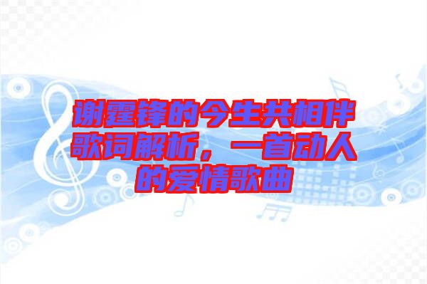 謝霆鋒的今生共相伴歌詞解析，一首動人的愛情歌曲