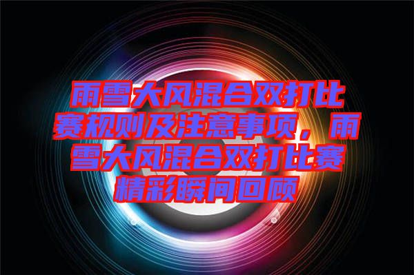 雨雪大風(fēng)混合雙打比賽規(guī)則及注意事項(xiàng)，雨雪大風(fēng)混合雙打比賽精彩瞬間回顧