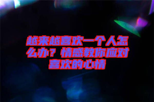 越來(lái)越喜歡一個(gè)人怎么辦？情感教你應(yīng)對(duì)喜歡的心情