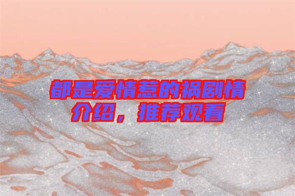 都是愛情惹的禍劇情介紹，推薦觀看