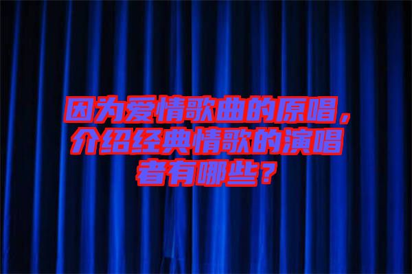 因?yàn)閻矍楦枨脑?，介紹經(jīng)典情歌的演唱者有哪些？