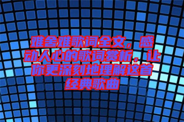 難舍難歌詞全文，感動(dòng)人心的歌詞賞析，讓你更深刻地理解這首經(jīng)典歌曲