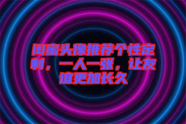 閨蜜頭像推薦個(gè)性定制，一人一張，讓友誼更加長(zhǎng)久