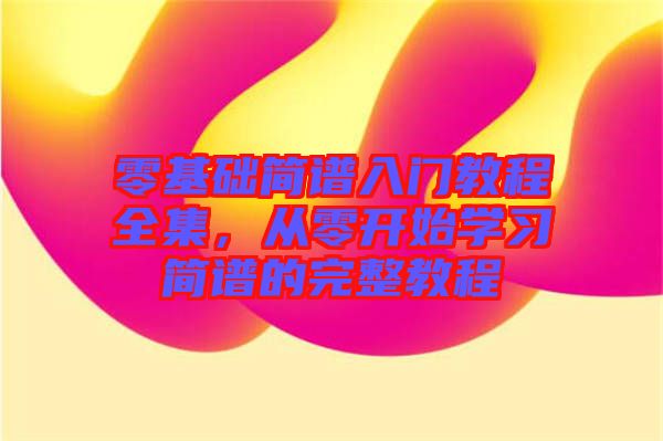 零基礎簡譜入門教程全集，從零開始學習簡譜的完整教程