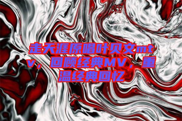 走天涯原唱葉貝文mtv，回顧經典MV，重溫經典回憶