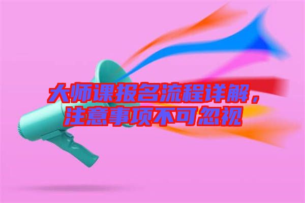 大師課報名流程詳解，注意事項不可忽視