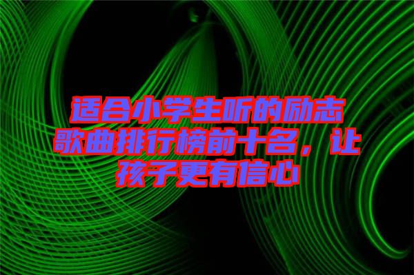 適合小學(xué)生聽的勵志歌曲排行榜前十名，讓孩子更有信心