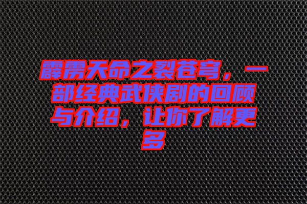 霹靂天命之裂蒼穹，一部經(jīng)典武俠劇的回顧與介紹，讓你了解更多