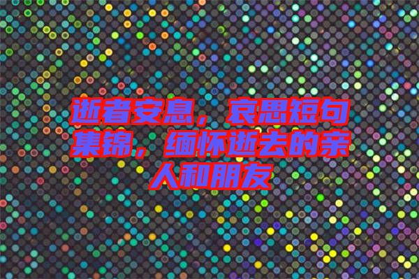 逝者安息，哀思短句集錦，緬懷逝去的親人和朋友