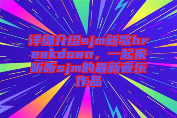 詳細(xì)介紹sjm新歌breakdown，一起來(lái)聽聽sjm的最新音樂(lè)作品