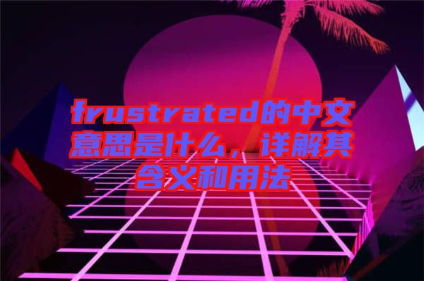 frustrated的中文意思是什么，詳解其含義和用法