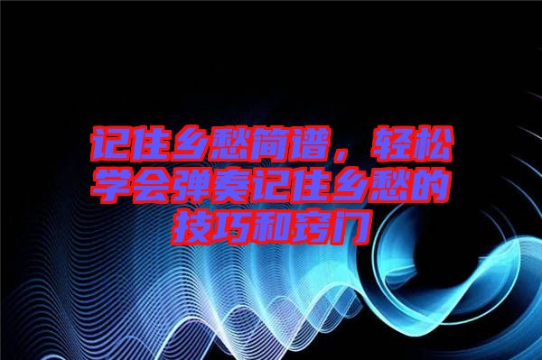 記住鄉(xiāng)愁簡(jiǎn)譜，輕松學(xué)會(huì)彈奏記住鄉(xiāng)愁的技巧和竅門