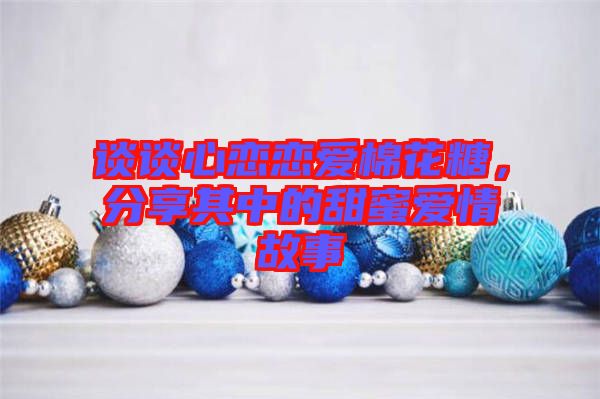 談?wù)勑膽賾賽?ài)棉花糖，分享其中的甜蜜愛(ài)情故事