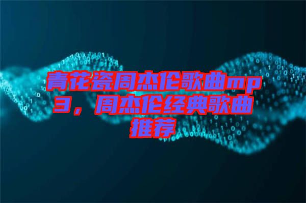 青花瓷周杰倫歌曲mp3，周杰倫經(jīng)典歌曲推薦