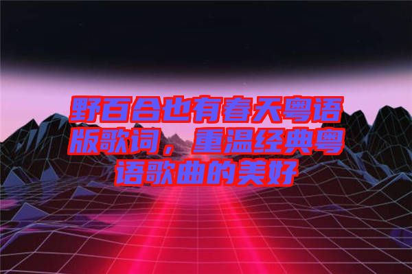 野百合也有春天粵語版歌詞，重溫經(jīng)典粵語歌曲的美好