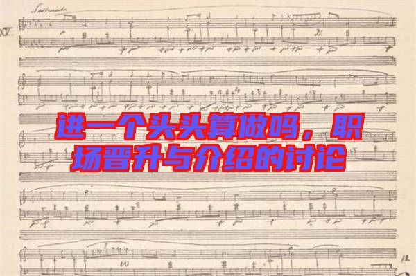 進(jìn)一個(gè)頭頭算做嗎，職場(chǎng)晉升與介紹的討論