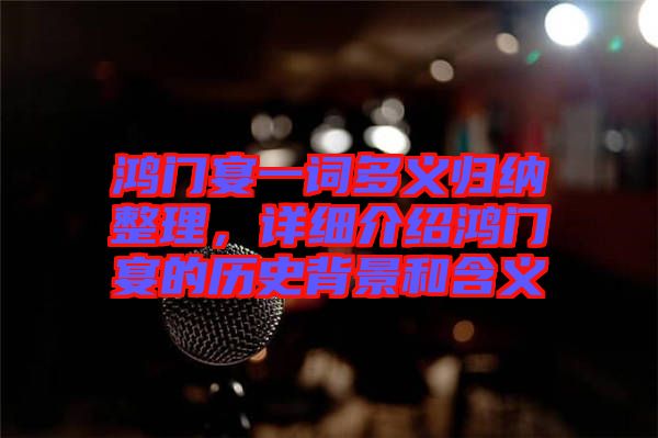 鴻門宴一詞多義歸納整理，詳細(xì)介紹鴻門宴的歷史背景和含義