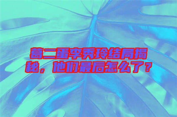 葛二蛋李秀玲結(jié)局揭秘，他們最后怎么了？