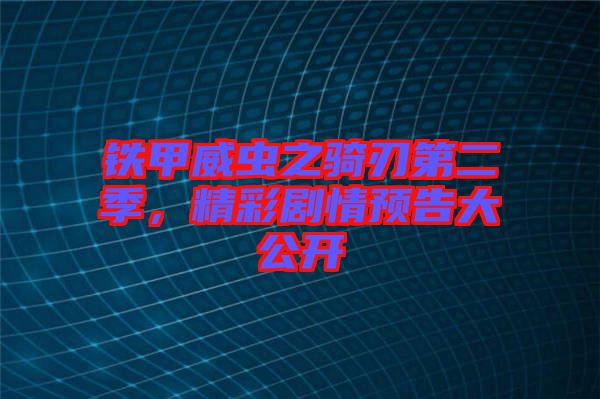 鐵甲威蟲之騎刃第二季，精彩劇情預告大公開
