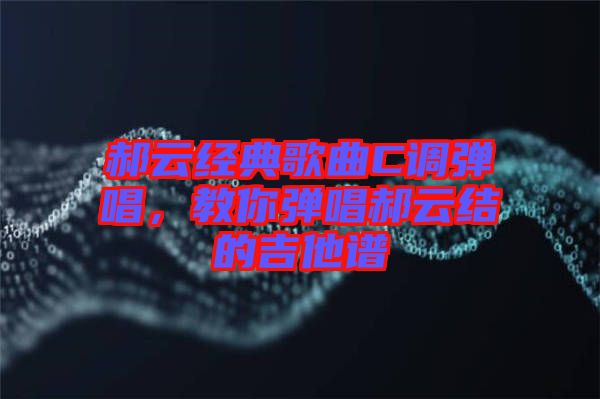 郝云經(jīng)典歌曲C調(diào)彈唱，教你彈唱郝云結(jié)的吉他譜