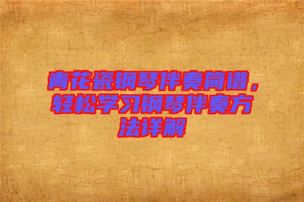 青花瓷鋼琴伴奏簡譜，輕松學(xué)習(xí)鋼琴伴奏方法詳解