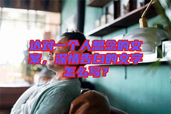 達(dá)對一個人想念的文案，深情告白的文字怎么寫？
