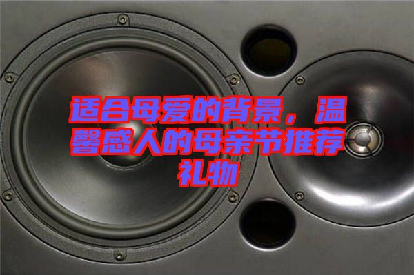 適合母愛的背景，溫馨感人的母親節(jié)推薦禮物