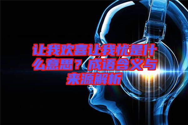 讓我歡喜讓我憂是什么意思？成語含義與來源解析