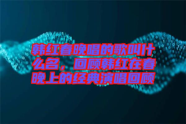 韓紅春晚唱的歌叫什么名，回顧韓紅在春晚上的經(jīng)典演唱回顧