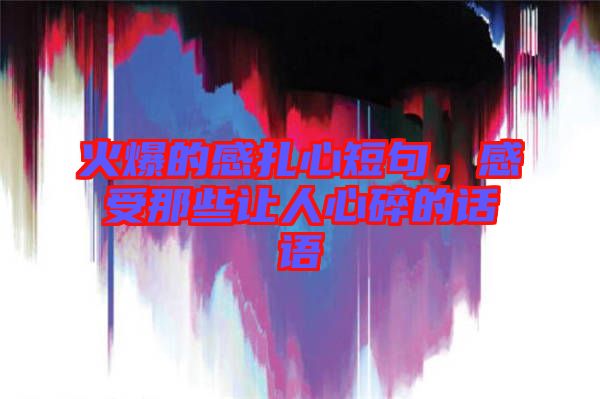 火爆的感扎心短句，感受那些讓人心碎的話語