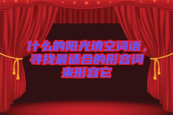 什么的陽光填空詞語，尋找最適合的形容詞來形容它