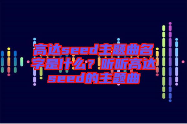 高達(dá)seed主題曲名字是什么？聽聽高達(dá)seed的主題曲