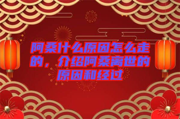 阿桑什么原因怎么走的，介紹阿桑離世的原因和經(jīng)過