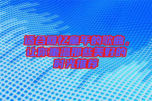 適合回憶童年的歌曲，讓你重溫那些美好的時(shí)光推薦