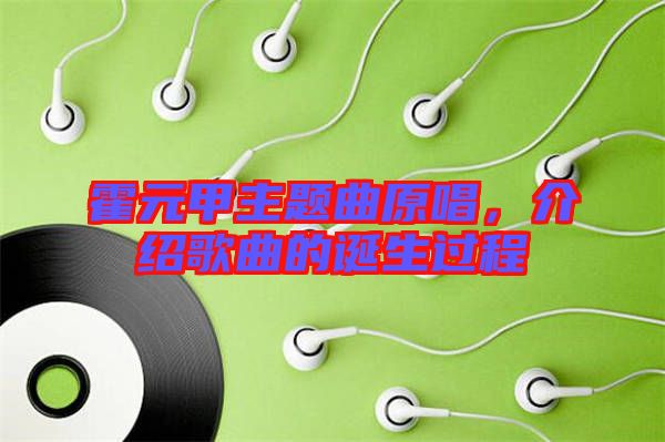 霍元甲主題曲原唱，介紹歌曲的誕生過程