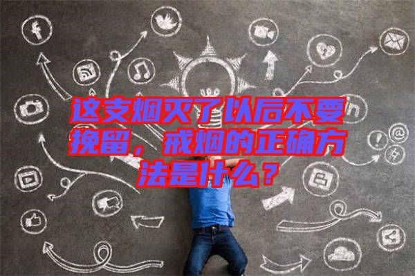 這支煙滅了以后不要挽留，戒煙的正確方法是什么？