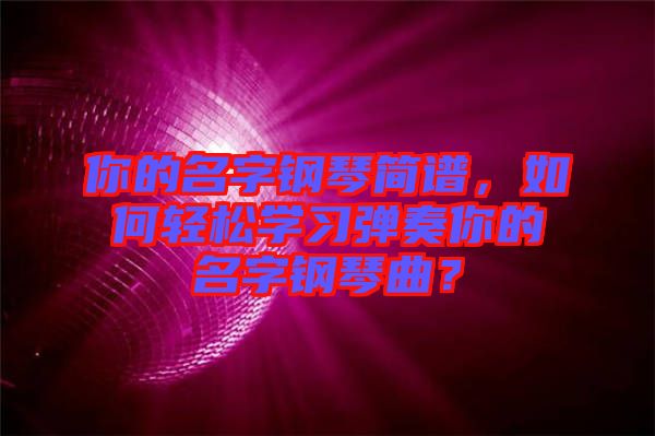 你的名字鋼琴簡(jiǎn)譜，如何輕松學(xué)習(xí)彈奏你的名字鋼琴曲？