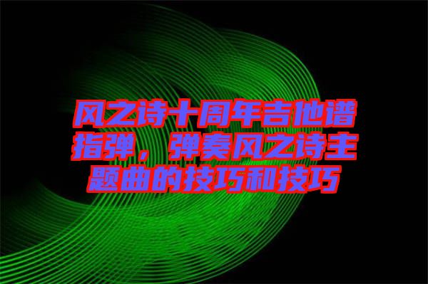 風(fēng)之詩十周年吉他譜指彈，彈奏風(fēng)之詩主題曲的技巧和技巧