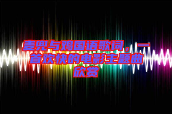 麥兜與雞國(guó)語(yǔ)歌詞，一首歡快的電影主題曲欣賞