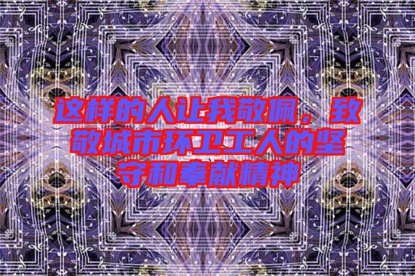 這樣的人讓我敬佩，致敬城市環(huán)衛(wèi)工人的堅(jiān)守和奉獻(xiàn)精神