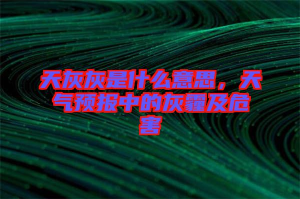 天灰灰是什么意思，天氣預報中的灰霾及危害
